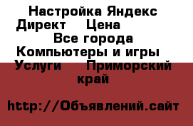 Настройка Яндекс Директ. › Цена ­ 5 000 - Все города Компьютеры и игры » Услуги   . Приморский край